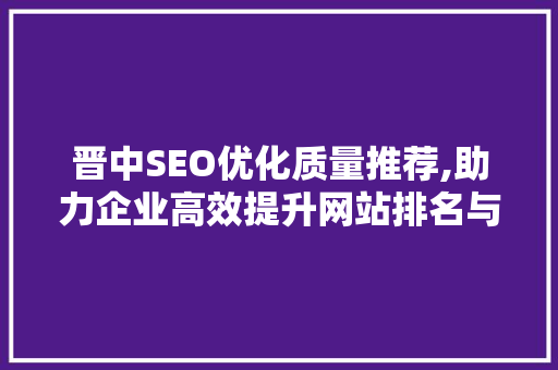 晋中SEO优化质量推荐,助力企业高效提升网站排名与流量