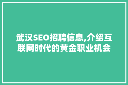 武汉SEO招聘信息,介绍互联网时代的黄金职业机会