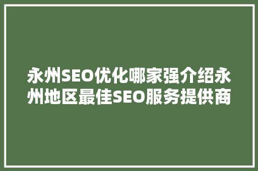 永州SEO优化哪家强介绍永州地区最佳SEO服务提供商