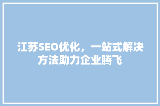 江苏SEO优化，一站式解决方法助力企业腾飞  第1张