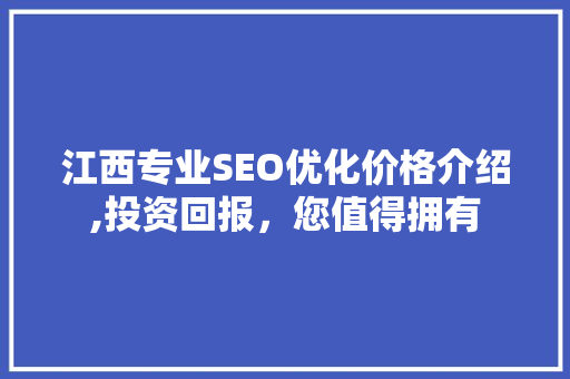 江西专业SEO优化价格介绍,投资回报，您值得拥有