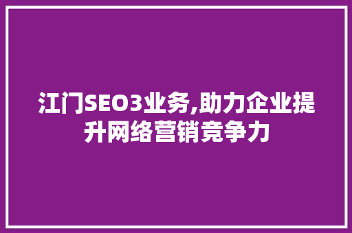 江门SEO3业务,助力企业提升网络营销竞争力