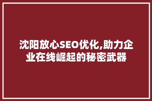 沈阳放心SEO优化,助力企业在线崛起的秘密武器