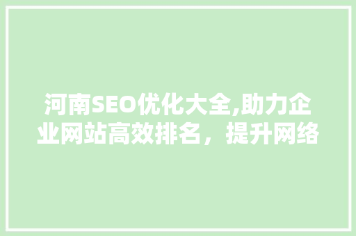 河南SEO优化大全,助力企业网站高效排名，提升网络营销竞争力
