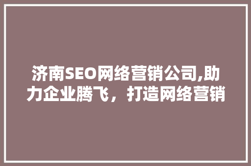 济南SEO网络营销公司,助力企业腾飞，打造网络营销新格局