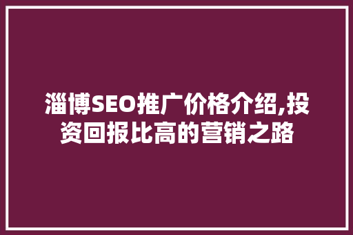淄博SEO推广价格介绍,投资回报比高的营销之路