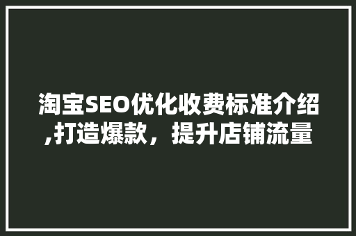 淘宝SEO优化收费标准介绍,打造爆款，提升店铺流量与转化率