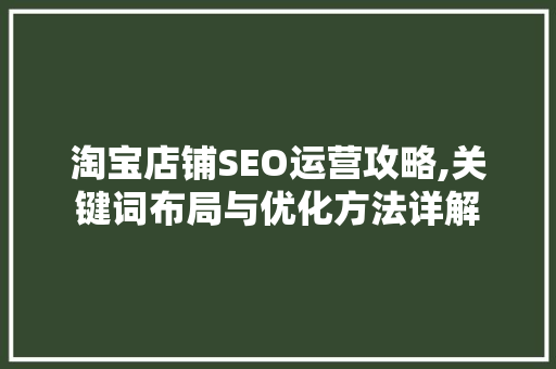 淘宝店铺SEO运营攻略,关键词布局与优化方法详解