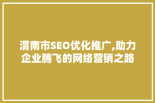 渭南市SEO优化推广,助力企业腾飞的网络营销之路