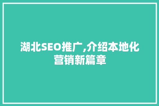 湖北SEO推广,介绍本地化营销新篇章