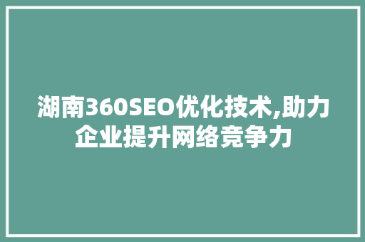 湖南360SEO优化技术,助力企业提升网络竞争力