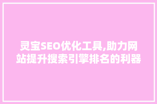 灵宝SEO优化工具,助力网站提升搜索引擎排名的利器