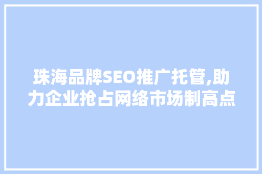 珠海品牌SEO推广托管,助力企业抢占网络市场制高点