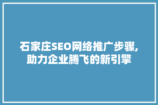 石家庄SEO网络推广步骤,助力企业腾飞的新引擎