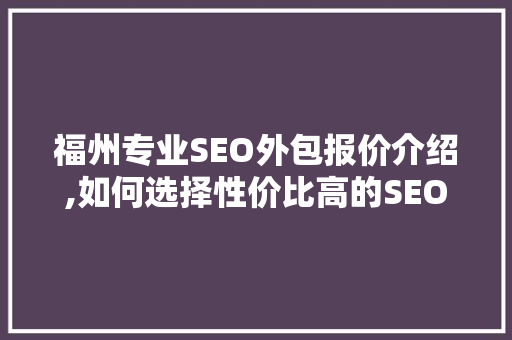 福州专业SEO外包报价介绍,如何选择性价比高的SEO服务