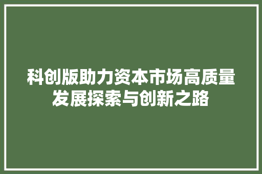 科创版助力资本市场高质量发展探索与创新之路