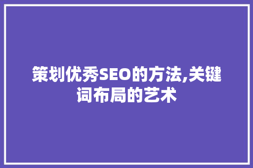 策划优秀SEO的方法,关键词布局的艺术  第1张