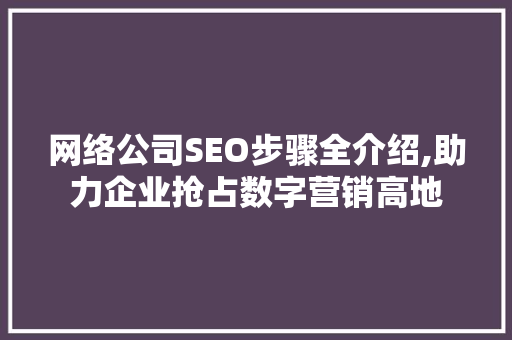 网络公司SEO步骤全介绍,助力企业抢占数字营销高地