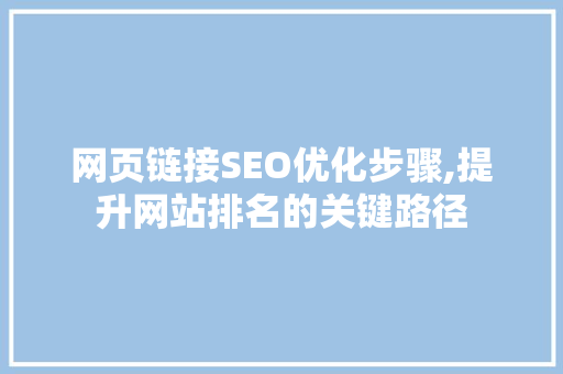 网页链接SEO优化步骤,提升网站排名的关键路径