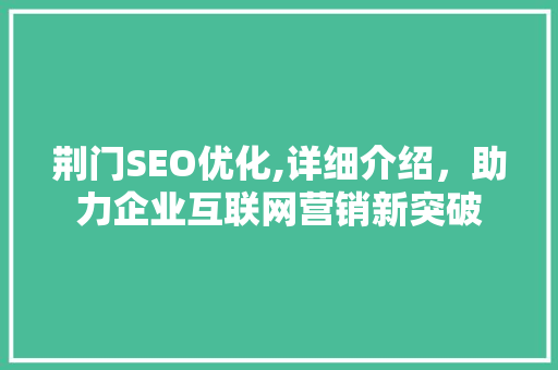 荆门SEO优化,详细介绍，助力企业互联网营销新突破  第1张