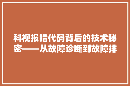 科视报错代码背后的技术秘密——从故障诊断到故障排除