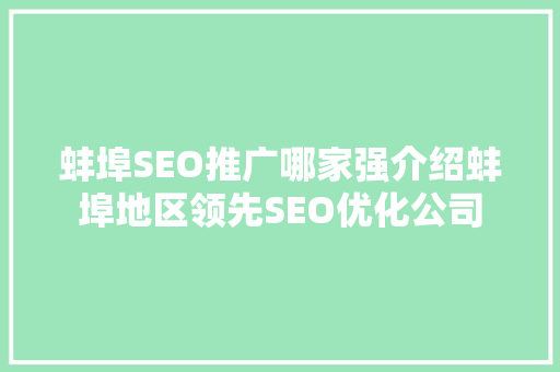 蚌埠SEO推广哪家强介绍蚌埠地区领先SEO优化公司