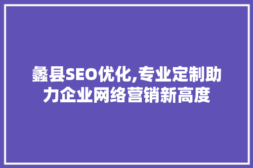 蠡县SEO优化,专业定制助力企业网络营销新高度