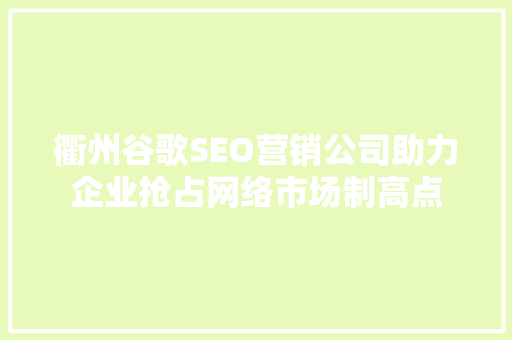 衢州谷歌SEO营销公司助力企业抢占网络市场制高点