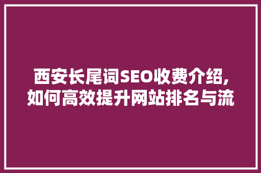 西安长尾词SEO收费介绍,如何高效提升网站排名与流量