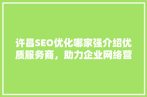 许昌SEO优化哪家强介绍优质服务商，助力企业网络营销腾飞