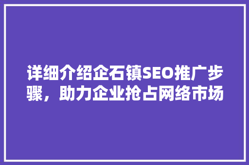 详细介绍企石镇SEO推广步骤，助力企业抢占网络市场先机
