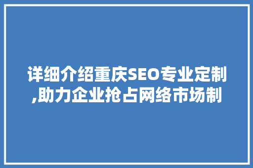 详细介绍重庆SEO专业定制,助力企业抢占网络市场制高点