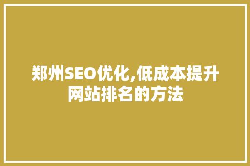 郑州SEO优化,低成本提升网站排名的方法
