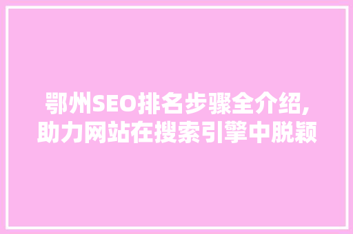 鄂州SEO排名步骤全介绍,助力网站在搜索引擎中脱颖而出