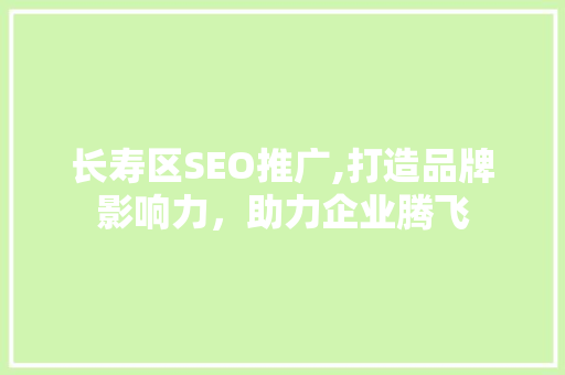 长寿区SEO推广,打造品牌影响力，助力企业腾飞