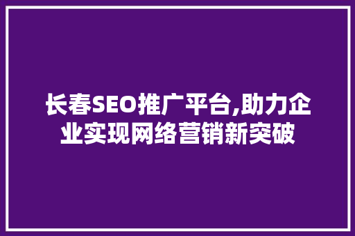 长春SEO推广平台,助力企业实现网络营销新突破