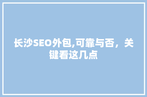 长沙SEO外包,可靠与否，关键看这几点
