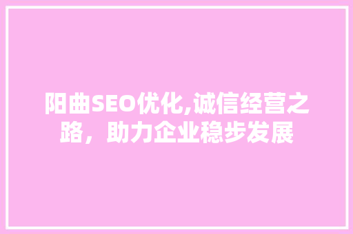 阳曲SEO优化,诚信经营之路，助力企业稳步发展