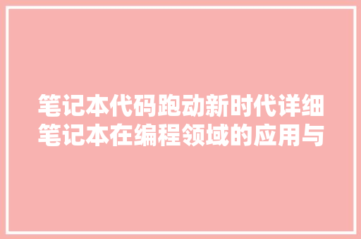 笔记本代码跑动新时代详细笔记本在编程领域的应用与未来趋势