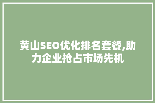 黄山SEO优化排名套餐,助力企业抢占市场先机