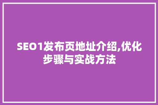 SEO1发布页地址介绍,优化步骤与实战方法