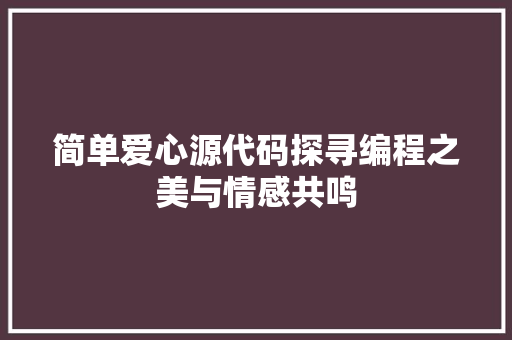 简单爱心源代码探寻编程之美与情感共鸣