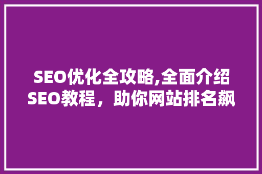 SEO优化全攻略,全面介绍SEO教程，助你网站排名飙升！