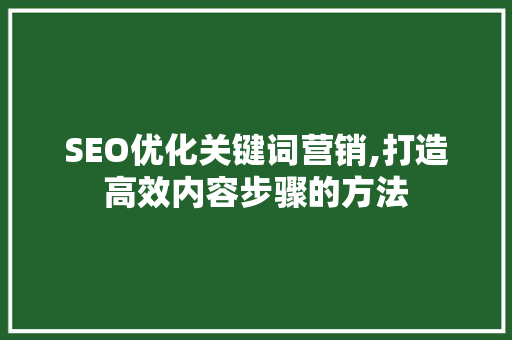 SEO优化关键词营销,打造高效内容步骤的方法  第1张