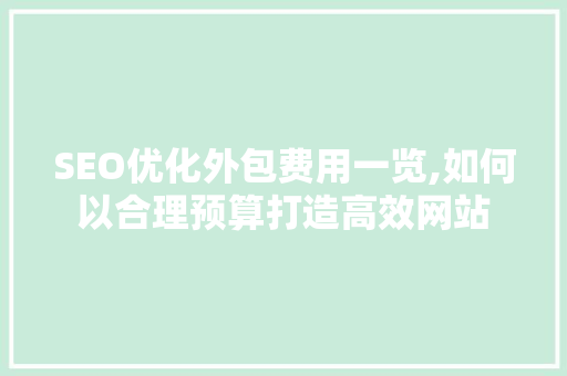 SEO优化外包费用一览,如何以合理预算打造高效网站