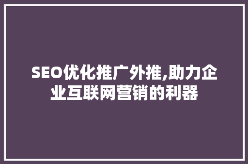 SEO优化推广外推,助力企业互联网营销的利器
