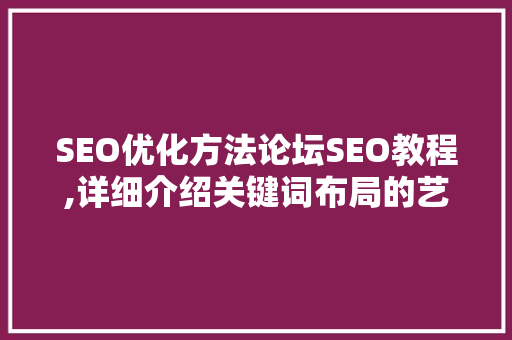 SEO优化方法论坛SEO教程,详细介绍关键词布局的艺术