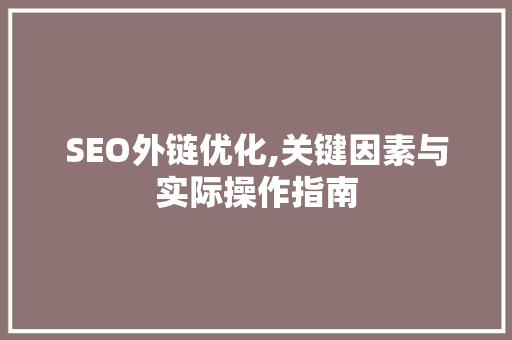 SEO外链优化,关键因素与实际操作指南
