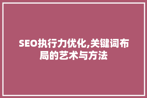 SEO执行力优化,关键词布局的艺术与方法