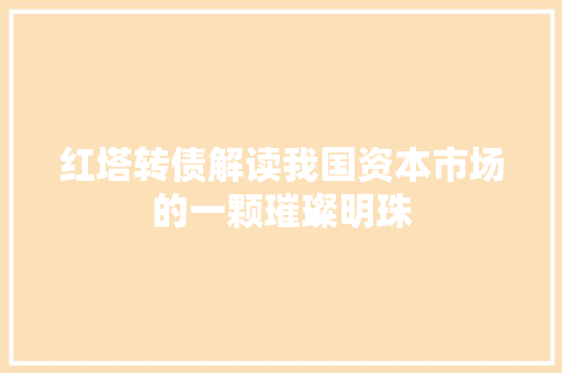 红塔转债解读我国资本市场的一颗璀璨明珠